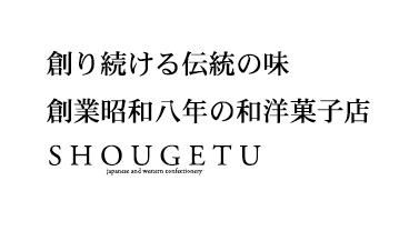 創り続ける伝統の味　創業昭和八年の和洋菓子店　SHOUGETU japanese and western confectionery